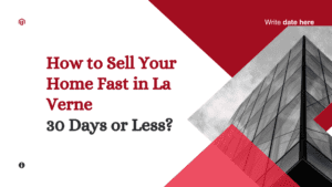 How to Sell Your Home Fast in La Verne 30 Days or Less?