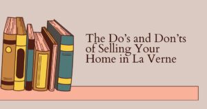 The Do’s and Don’ts of Selling Your Home in La Verne