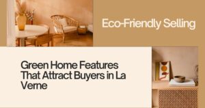 Eco-Friendly Selling: Green Home Features That Attract Buyers in La Verne