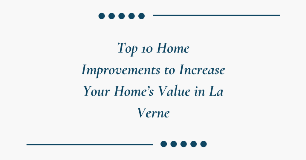 Top 10 Home Improvements to Increase Your Home’s Value in La Verne