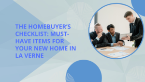 The Homebuyer’s Checklist: Must-Have Items for Your New Home in La Verne